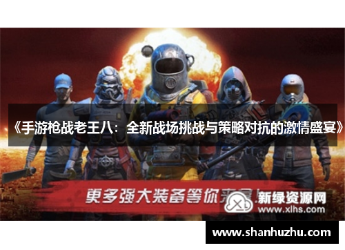 《手游枪战老王八：全新战场挑战与策略对抗的激情盛宴》